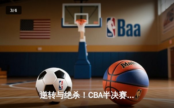 逆转与绝杀！CBA半决赛辽粤大战G5惊心动魄，辽宁男篮挺进总决赛 - 3