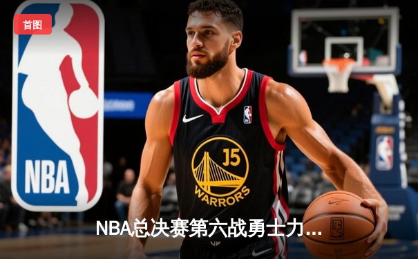 NBA总决赛第六战勇士力克凯尔特人 库里34分率队夺得八年第四冠