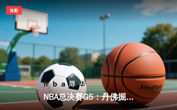 NBA总决赛G5：丹佛掘金主场逆转迈阿密热火，约基奇三双率队夺赛点