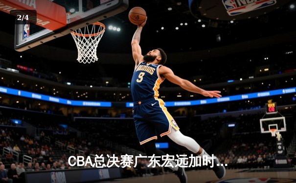 CBA总决赛广东宏远加时险胜辽宁本钢 赵睿关键三分锁定胜局 - 2
