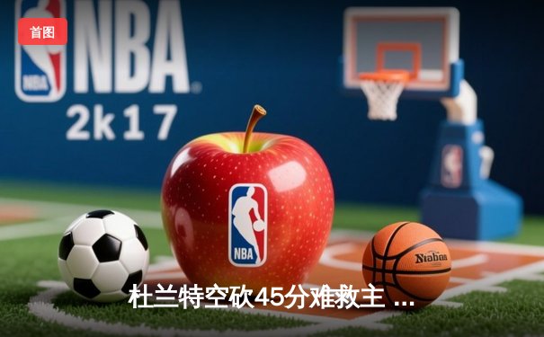 杜兰特空砍45分难救主 太阳加时惜败掘金总比分2-3落后