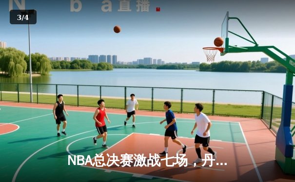 NBA总决赛激战七场，丹佛掘金力克迈阿密热火首夺总冠军 - 3