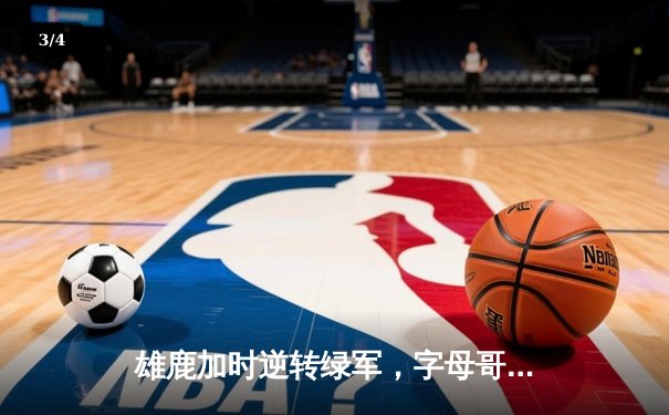 雄鹿加时逆转绿军，字母哥44+14+7主宰北岸花园 - 3