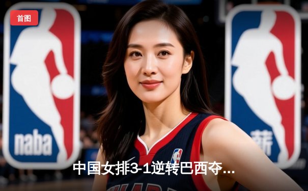 中国女排3-1逆转巴西夺世联赛开门红 李盈莹28分冠全场